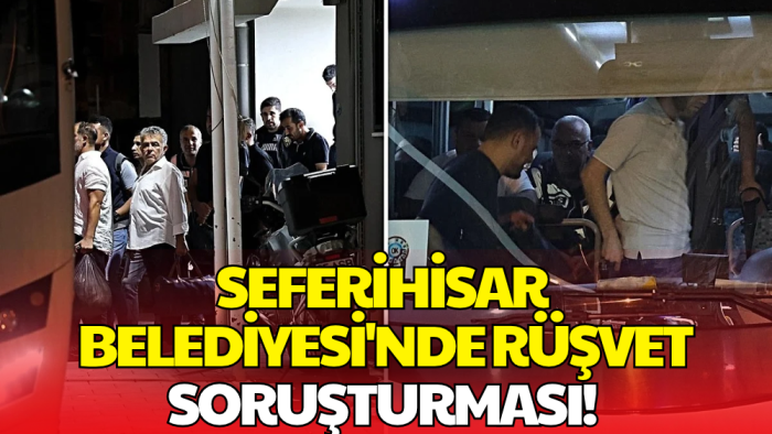 Seferihisar Belediyesi'nde Rüşvet Soruşturması! 47 Şüpheli Adliyeye Sevk Edildi